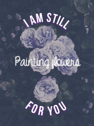 Flowers i am still painting - painting free wallpaper